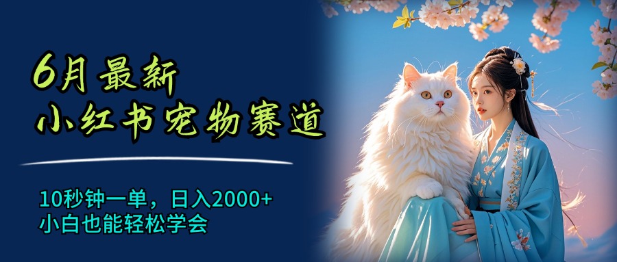 （11771期）6月最新小红书宠物赛道，10秒钟一单，日入2000+，小白也能轻松学会-巴七创客网