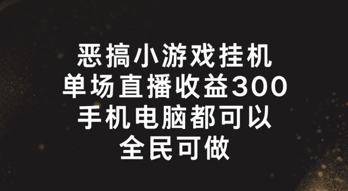 恶搞小游戏挂机，单场直播300+，全民可操作【揭秘】-巴七创客网