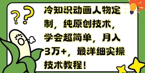 冷知识动画人物定制，纯原创技术，学会超简单，月入3万+，最详细实操技术教程【揭秘】-巴七创客网