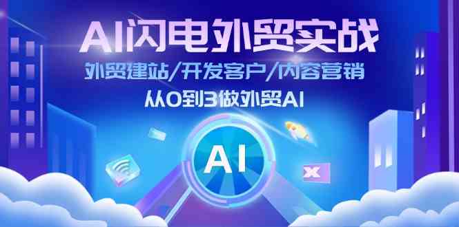 AI闪电外贸实战：外贸建站/开发客户/内容营销/从0到3做外贸AI（75节）-巴七创客网