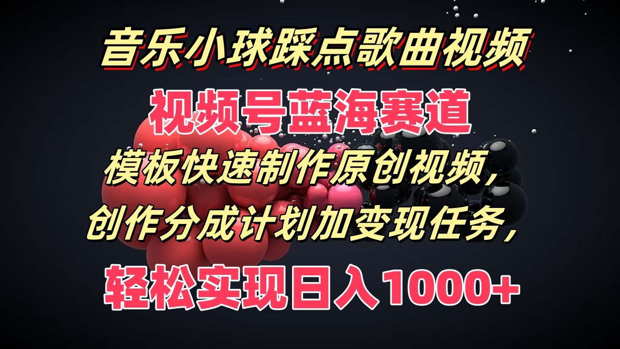 音乐小球踩点歌曲视频，视频号蓝海赛道，模板快速制作原创视频，分成计划加变现任务-巴七创客网