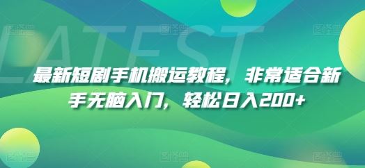 最新短剧手机搬运教程，非常适合新手无脑入门，轻松日入200+-巴七创客网