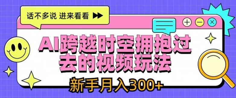 AI跨越时空拥抱过去的视频玩法，新手月入3000+【揭秘】-巴七创客网