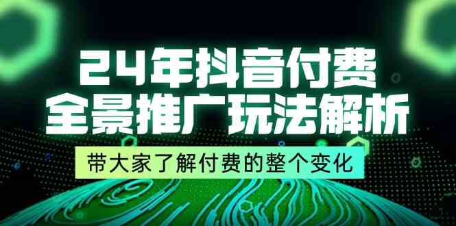 24年抖音付费全景推广玩法解析，带大家了解付费的整个变化 (9节课)-巴七创客网