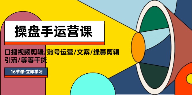 （11803期）操盘手运营课程：口播视频剪辑/账号运营/文案/绿幕剪辑/引流/干货/16节-巴七创客网