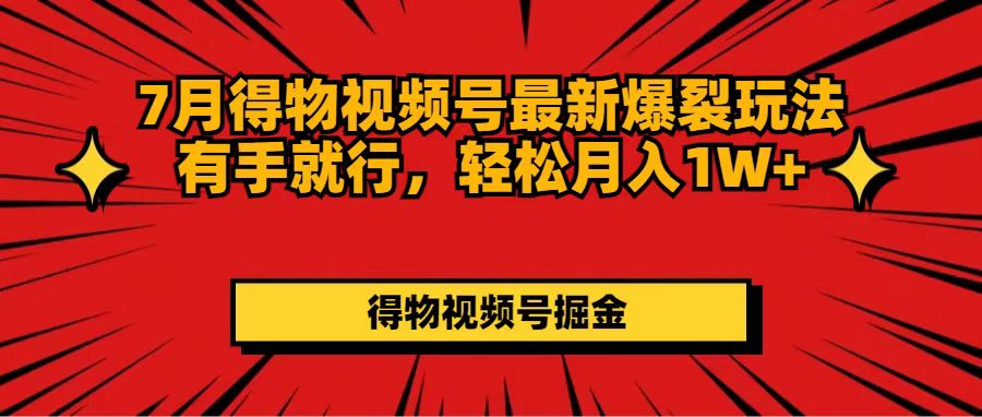 （11816期）7月得物视频号最新爆裂玩法有手就行，轻松月入1W+-巴七创客网