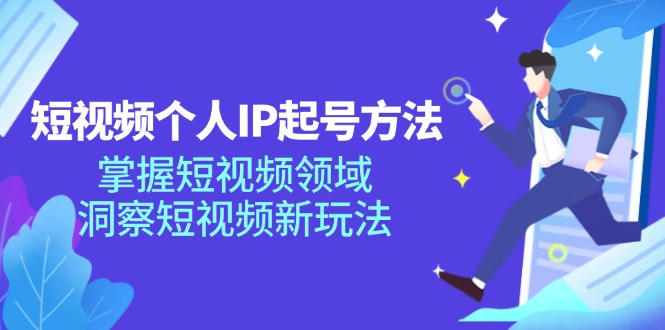 （11825期）短视频个人IP起号方法，掌握 短视频领域，洞察 短视频新玩法（68节完整）-巴七创客网