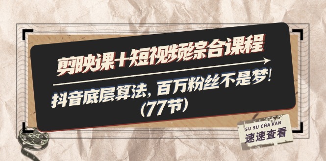 （11821期）剪映课+短视频综合课程：抖音底层算法，百万粉丝不是梦!（77节）-巴七创客网