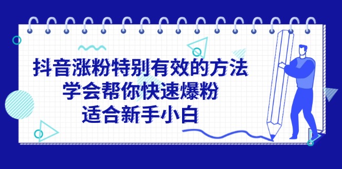 （11823期）抖音涨粉特别有效的方法，学会帮你快速爆粉，适合新手小白-巴七创客网