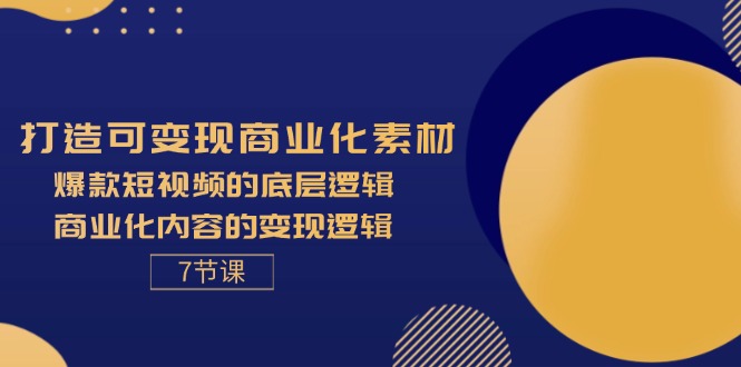 （11829期）打造可变现商业化素材，爆款短视频的底层逻辑，商业化内容的变现逻辑-7节-巴七创客网
