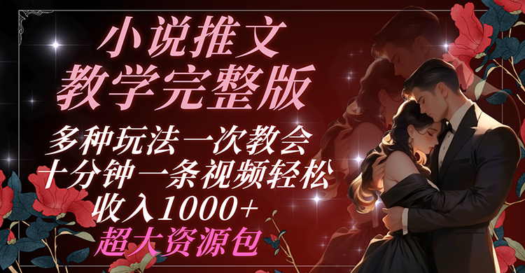 小说推文教学完整版 多种玩法一次教会 十分钟一条视频轻松收入1000+ 超大资源包-巴七创客网