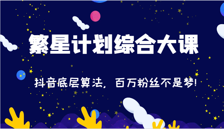 2024繁星计划综合大课：抖音底层算法，百万粉丝不是梦!（77节）-巴七创客网
