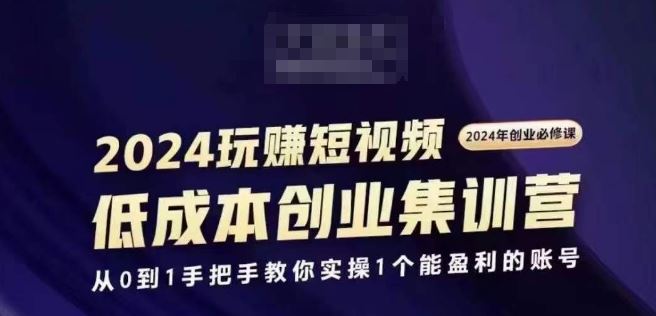 2024短视频创业集训班，2024创业必修，从0到1手把手教你实操1个能盈利的账号-巴七创客网