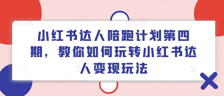 小红书达人陪跑计划第四期，教你如何玩转小红书达人变现玩法-巴七创客网