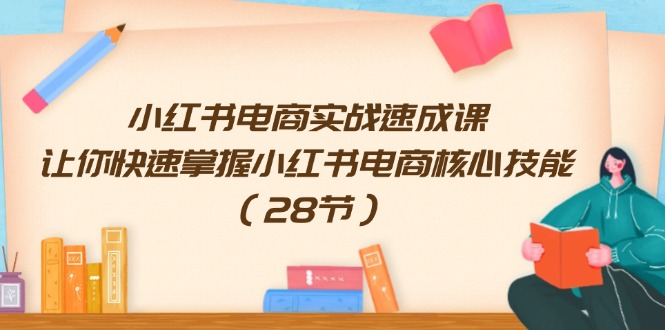 小红书电商实战速成课，让你快速掌握小红书电商核心技能（28节）-巴七创客网