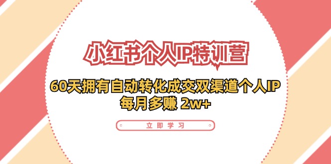 （11841期）小红书·个人IP特训营：60天拥有 自动转化成交双渠道个人IP，每月多赚 2w+-巴七创客网
