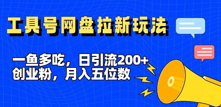 一鱼多吃，日引流200+创业粉，全平台工具号，网盘拉新新玩法月入5位数【揭秘】-巴七创客网