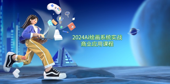 2024Ai绘画系统实战商业应用课程，从零基础到精通系统教学（57节）-巴七创客网