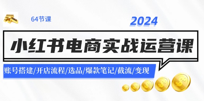 2024小红书电商实战运营课：账号搭建/开店流程/选品/爆款笔记/截流/变现-巴七创客网