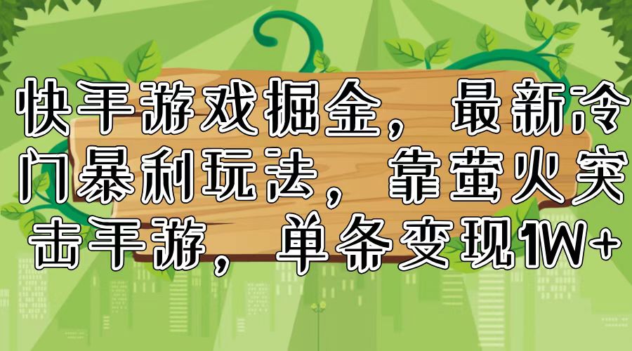 （11851期）快手游戏掘金，最新冷门暴利玩法，靠萤火突击手游，单条变现1W+-巴七创客网
