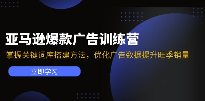 （11858期）亚马逊爆款广告训练营：掌握关键词库搭建方法，优化广告数据提升旺季销量-巴七创客网