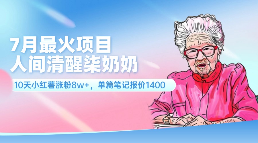 （11861期）7月最火项目，人间清醒柒奶奶，10天小红薯涨粉8w+，单篇笔记报价1400.-巴七创客网