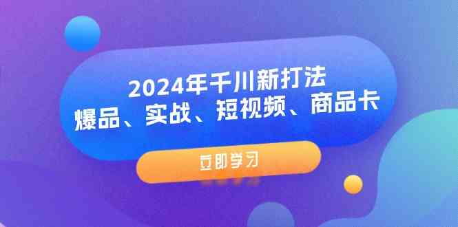 2024年千川新打法：爆品、实战、短视频、商品卡（8节课）-巴七创客网