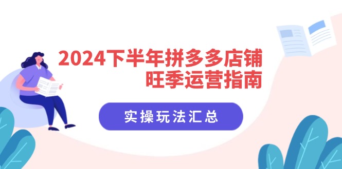 （11876期）2024下半年拼多多店铺旺季运营指南：实操玩法汇总（8节课）-巴七创客网