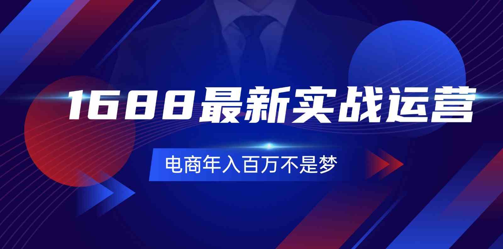 1688最新实战运营，0基础学会1688实战运营，电商年入百万不是梦（131节）-巴七创客网