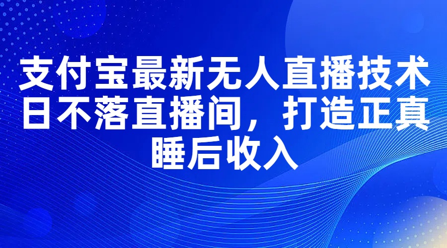 （11865期）支付宝最新无人直播技术，日不落直播间，打造正真睡后收入-巴七创客网