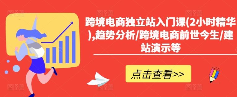 跨境电商独立站入门课(2小时精华),趋势分析/跨境电商前世今生/建站演示等-巴七创客网