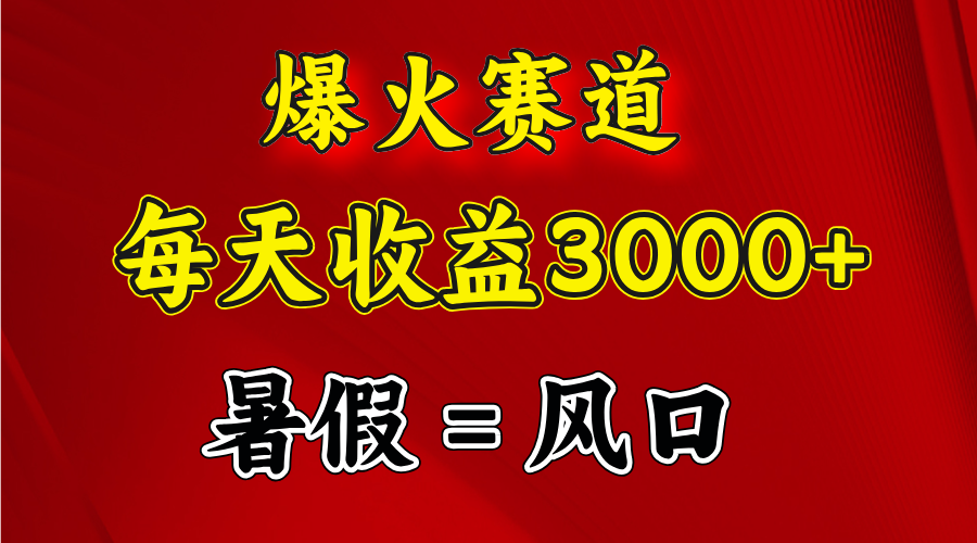 （11883期）爆火赛道.日入3000+，暑假就是风口期，闷声发财-巴七创客网