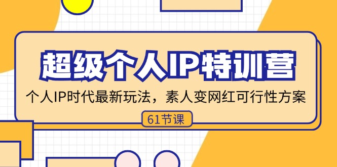 （11877期）超级个人IP特训营，个人IP时代才最新玩法，素人变网红可行性方案 (61节)-巴七创客网