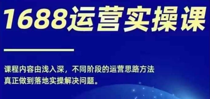 1688实操运营课，零基础学会1688实操运营，电商年入百万不是梦-巴七创客网