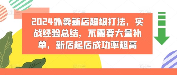 2024外卖新店超级打法，实战经验总结，不需要大量补单，新店起店成功率超高-巴七创客网