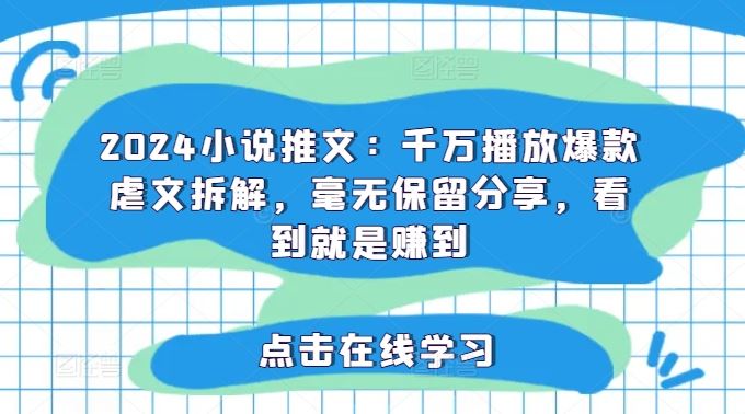 2024小说推文：千万播放爆款虐文拆解，毫无保留分享，看到就是赚到-巴七创客网