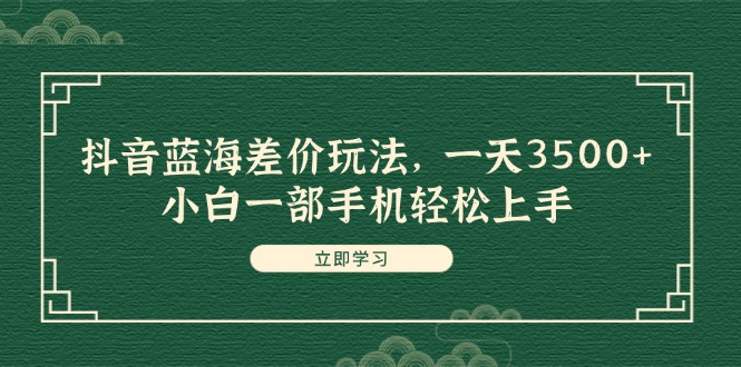 （11903期）抖音蓝海差价玩法，一天3500+，小白一部手机轻松上手-巴七创客网