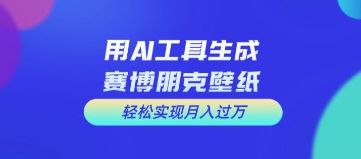用AI工具设计赛博朋克壁纸，轻松实现月入万+【揭秘】-巴七创客网