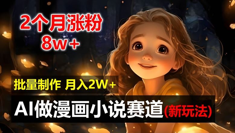 2个月涨粉8w，新玩法AI自动化做漫画小说赛道，操作简单可批量制作，新手小白轻松月入2W【揭秘】-巴七创客网