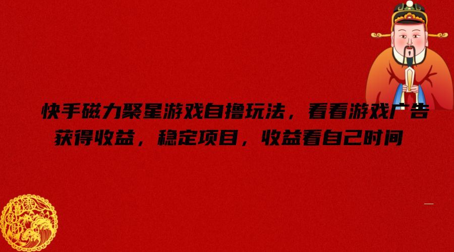 快手磁力聚星游戏自撸玩法，看看游戏广告获得收益，稳定项目，收益看自己时间【揭秘】-巴七创客网
