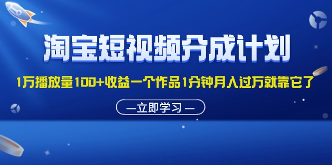 （11908期）淘宝短视频分成计划1万播放量100+收益一个作品1分钟月入过万就靠它了-巴七创客网