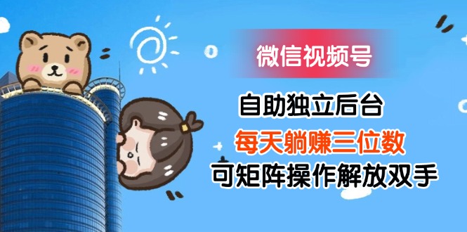 （11910期）微信视频号自助独立后台每天躺赚三位数可矩阵操作解放双手-巴七创客网