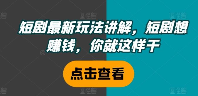 短剧最新玩法讲解，短剧想赚钱，你就这样干-巴七创客网