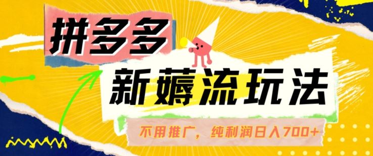拼多多最新薅流玩法，无需开车推广，纯靠自然流吃饭-单纯赚50+利润，日入700+【揭秘】-巴七创客网