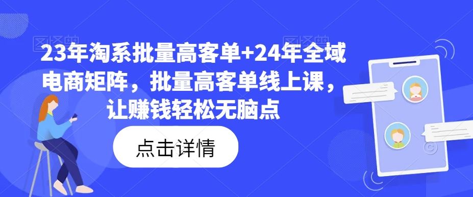 23年淘系批量高客单+24年全域电商矩阵，批量高客单线上课，让赚钱轻松无脑点-巴七创客网