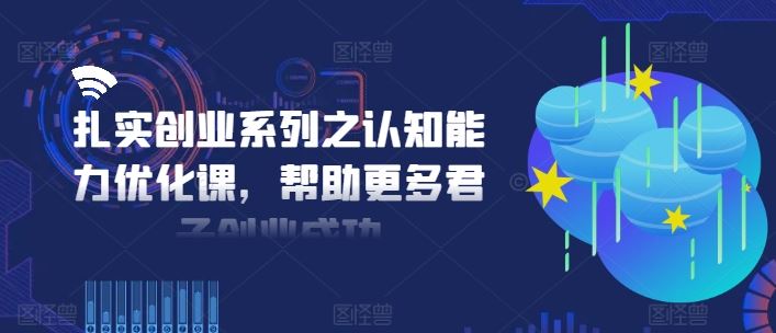 扎实创业系列之认知能力优化课，帮助更多君子创业成功-巴七创客网
