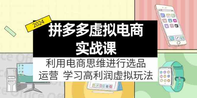 拼多多虚拟资源实战玩法：电商思维进行选品+运营，高利润虚拟玩法！-巴七创客网