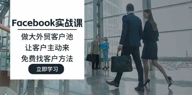 Facebook实战课：做大外贸客户池，让客户主动来，免费找客户方法-巴七创客网
