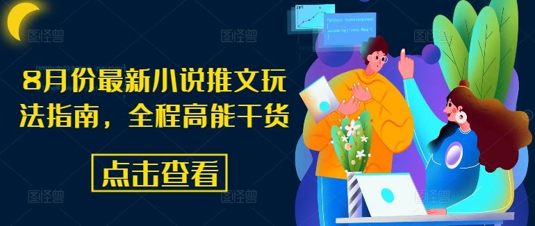 8月份最新小说推文玩法指南，全程高能干货-巴七创客网