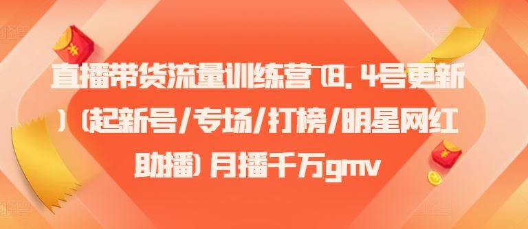 直播带货流量训练营(8.4号更新)(起新号/专场/打榜/明星网红助播)月播千万gmv-巴七创客网